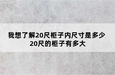 我想了解20尺柜子内尺寸是多少 20尺的柜子有多大